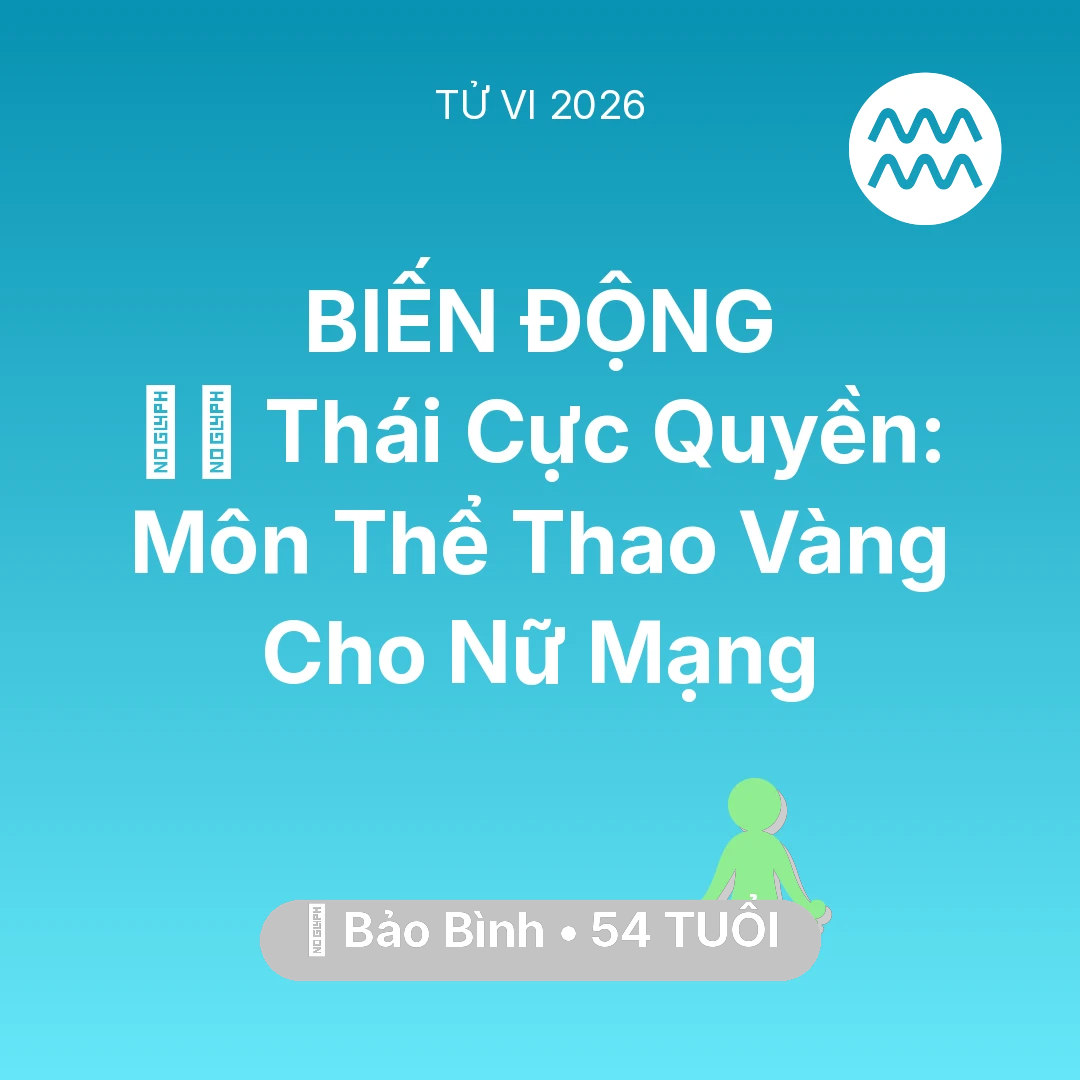 Tổng quan Sức Khỏe tuổi 54 - Vận hạn Bảo Bình sinh năm 1972 trong năm (2026): 🧘‍♂️ Thái Cực Quyền: Môn Thể Thao Vàng Cho Nữ Mạng Bảo Bình