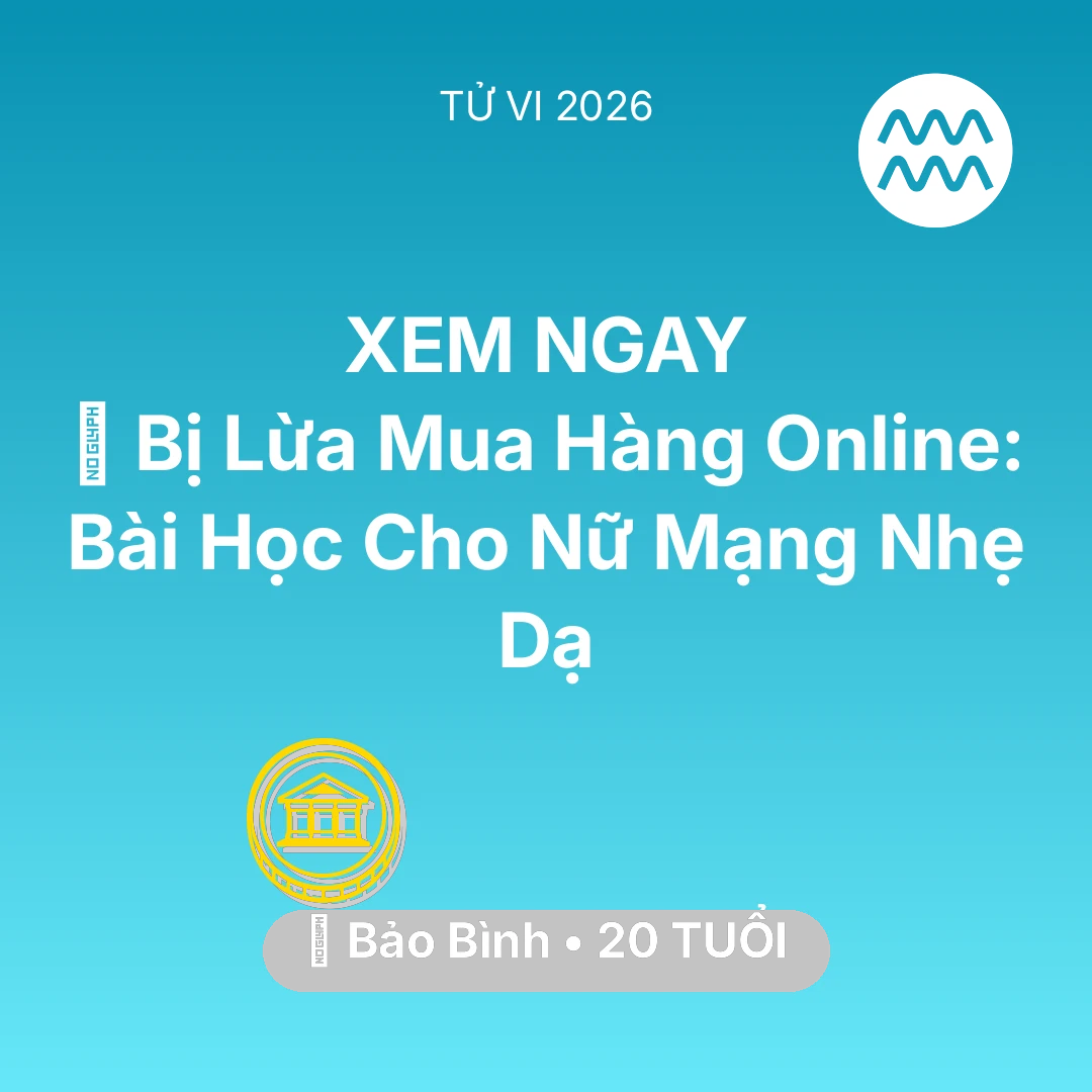 Tổng quan Tài Chính tuổi 20 - Tử vi Bảo Bình sinh năm 2006 trong năm 2026: 📉 Bị Lừa Mua Hàng Online: Bài Học Cho Nữ Mạng Bảo Bình Nhẹ Dạ