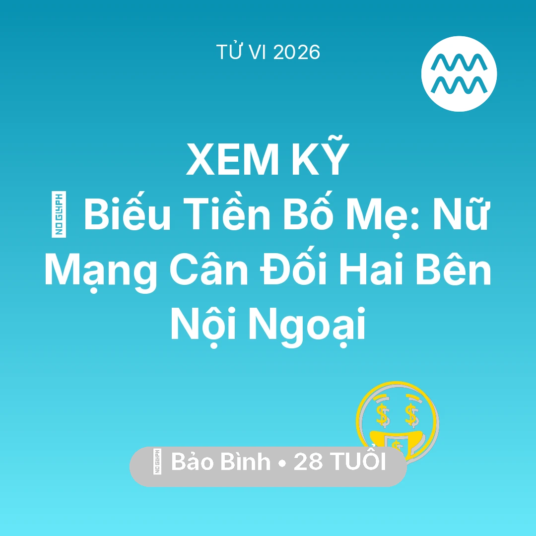 Tổng quan Tài Chính tuổi 28 - Vận hạn Bảo Bình sinh năm 1998 trong năm (2026): 👵 Biếu Tiền Bố Mẹ: Nữ Mạng Bảo Bình Cân Đối Hai Bên Nội Ngoại