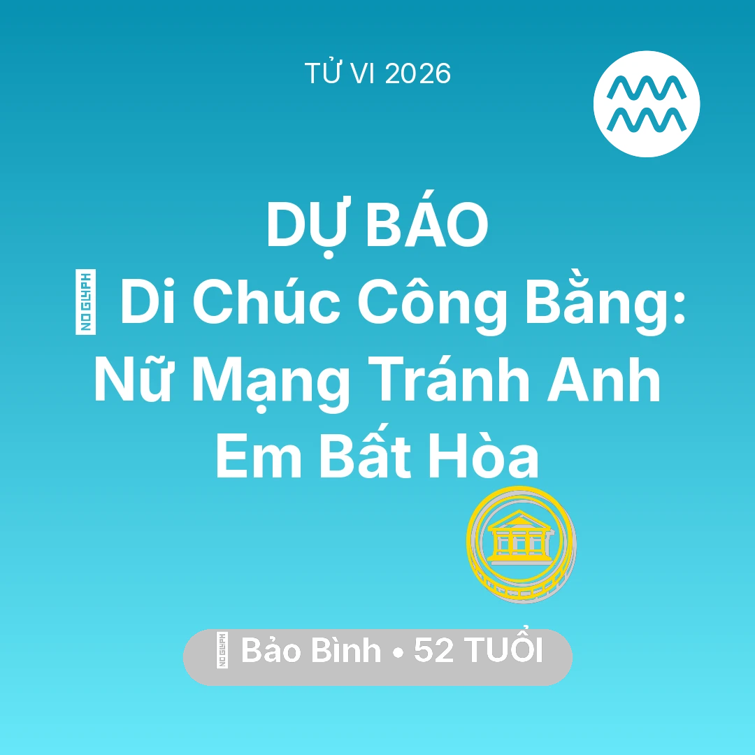 Tổng quan Tài Chính tuổi 52 - Tử vi Bảo Bình sinh năm 1974 trong năm 2026: 📜 Di Chúc Công Bằng: Nữ Mạng Bảo Bình Tránh Anh Em Bất Hòa