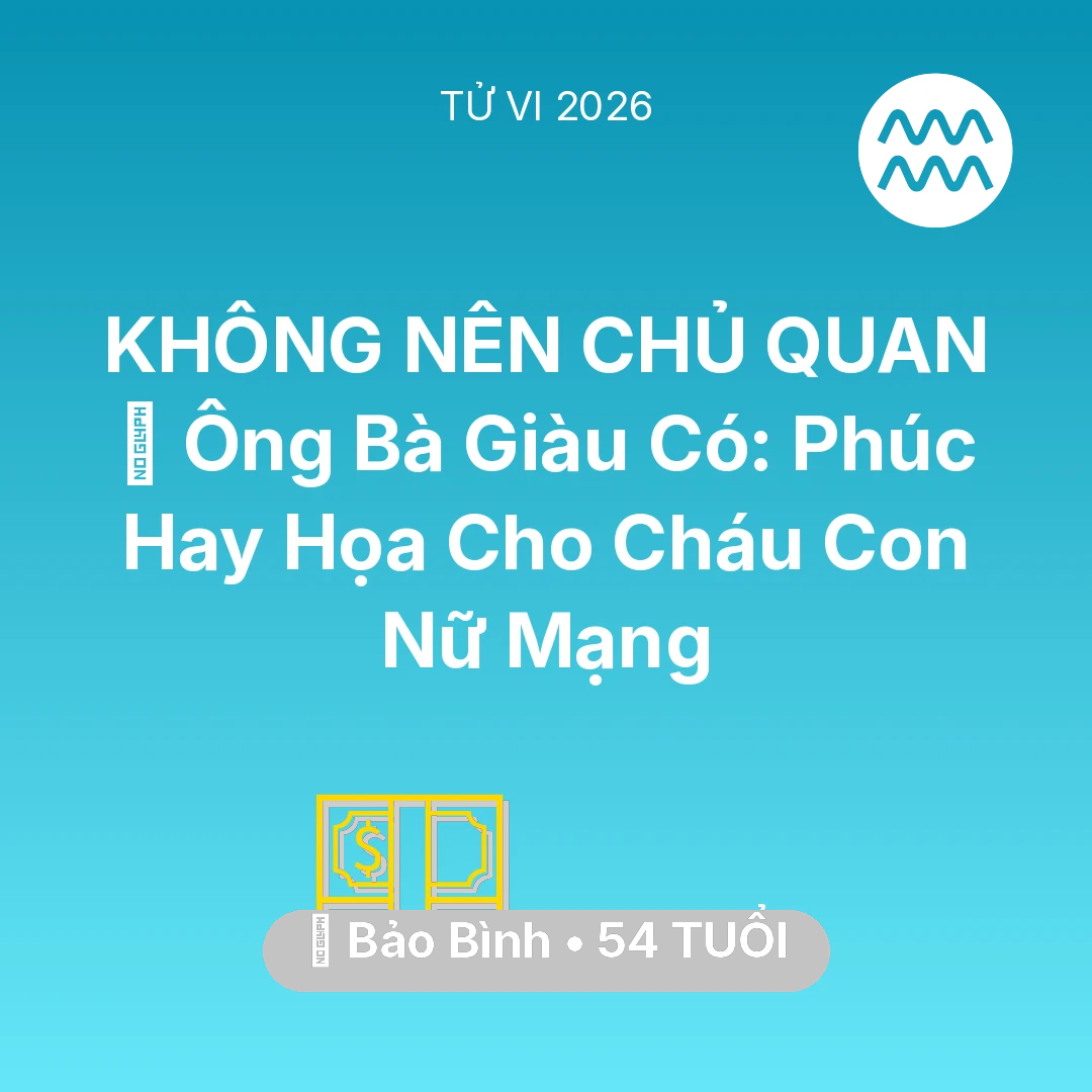 Tổng quan Tài Chính tuổi 54 - Vận hạn Bảo Bình sinh năm 1972 trong năm (2026): 👴 Ông Bà Giàu Có: Phúc Hay Họa Cho Cháu Con Nữ Mạng Bảo Bình