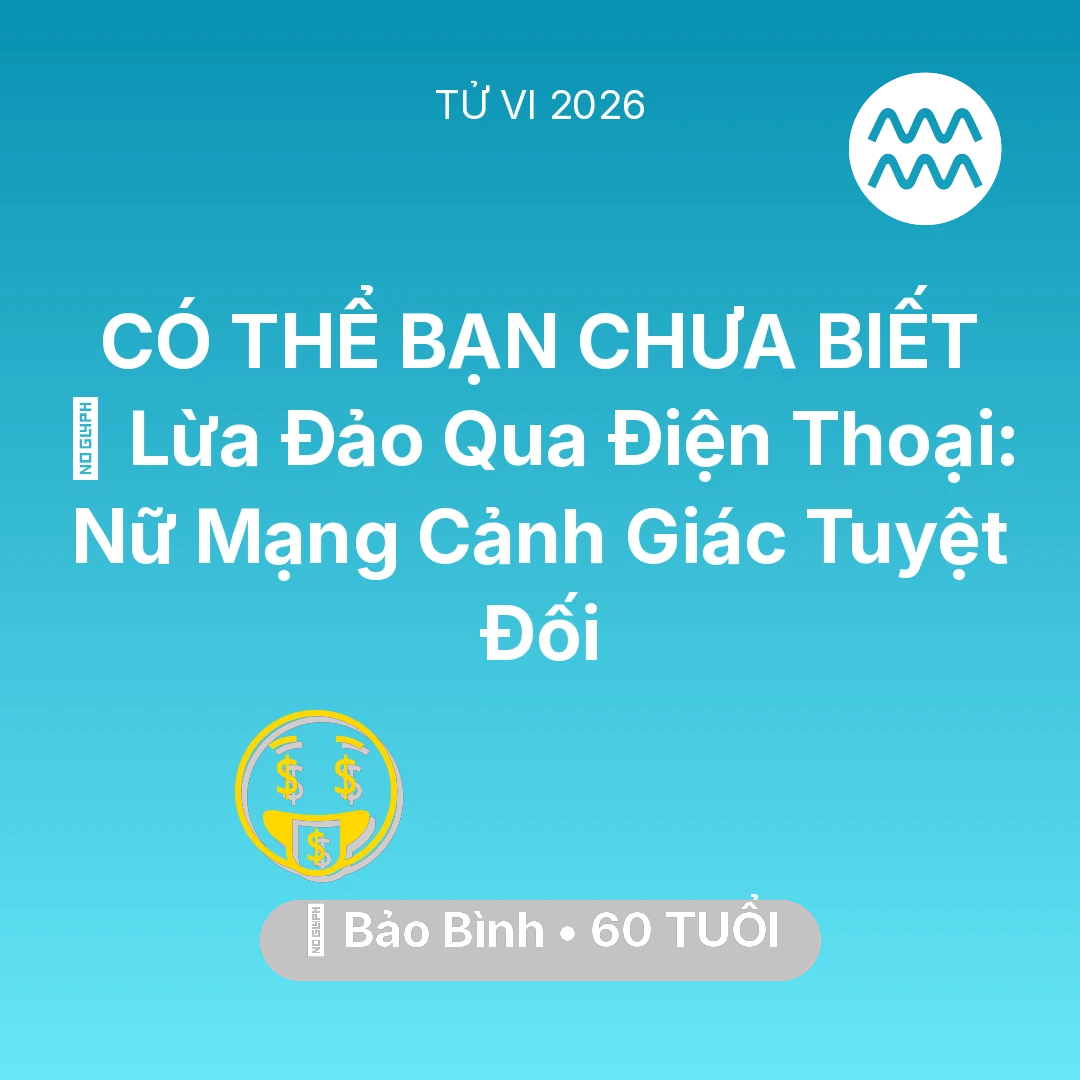 Tổng quan Tài Chính tuổi 60 - Tử vi Bảo Bình sinh năm 1966 trong năm 2026: 📉 Lừa Đảo Qua Điện Thoại: Nữ Mạng Bảo Bình Cảnh Giác Tuyệt Đối