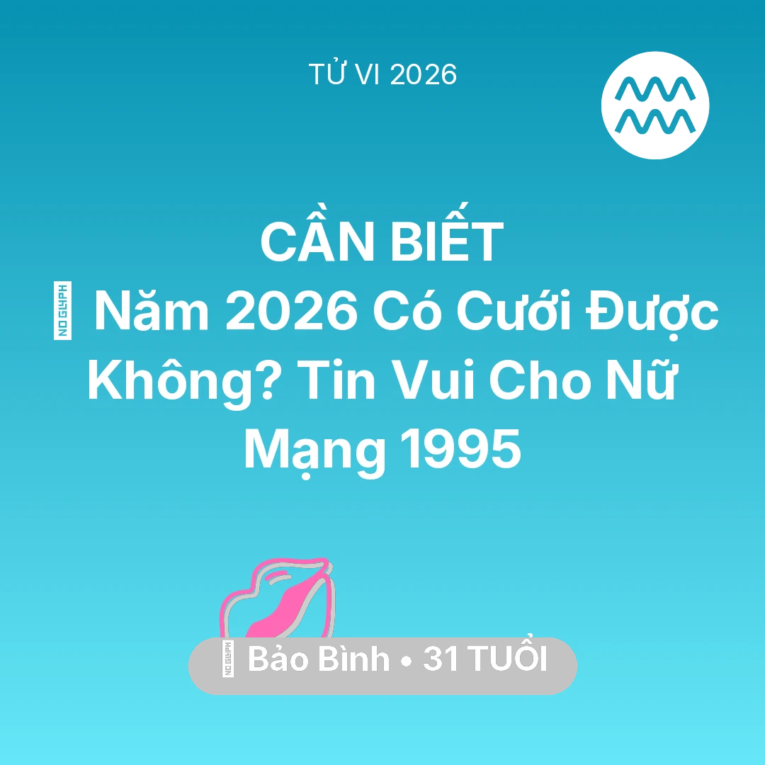 Tổng quan Tình Yêu tuổi 31 - Xem tử vi Bảo Bình sinh năm 1995 Nữ Mạng: 👰 Năm 2026 Có Cưới Được Không? Tin Vui Cho Nữ Mạng Bảo Bình 1995