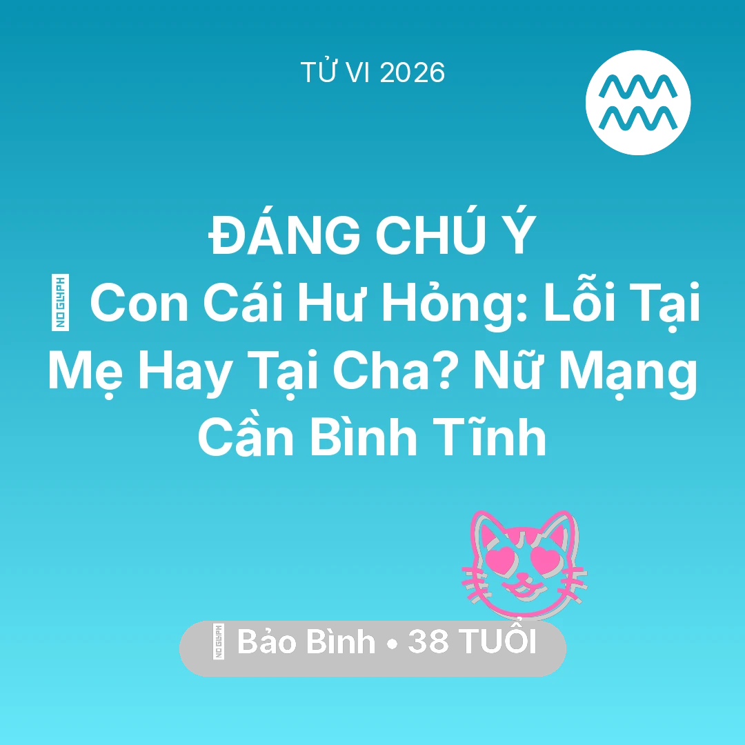 Tổng quan Tình Yêu tuổi 38 - Tử vi Bảo Bình sinh năm 1988 trong năm 2026: 😢 Con Cái Hư Hỏng: Lỗi Tại Mẹ Hay Tại Cha? Nữ Mạng Bảo Bình Cần Bình Tĩnh
