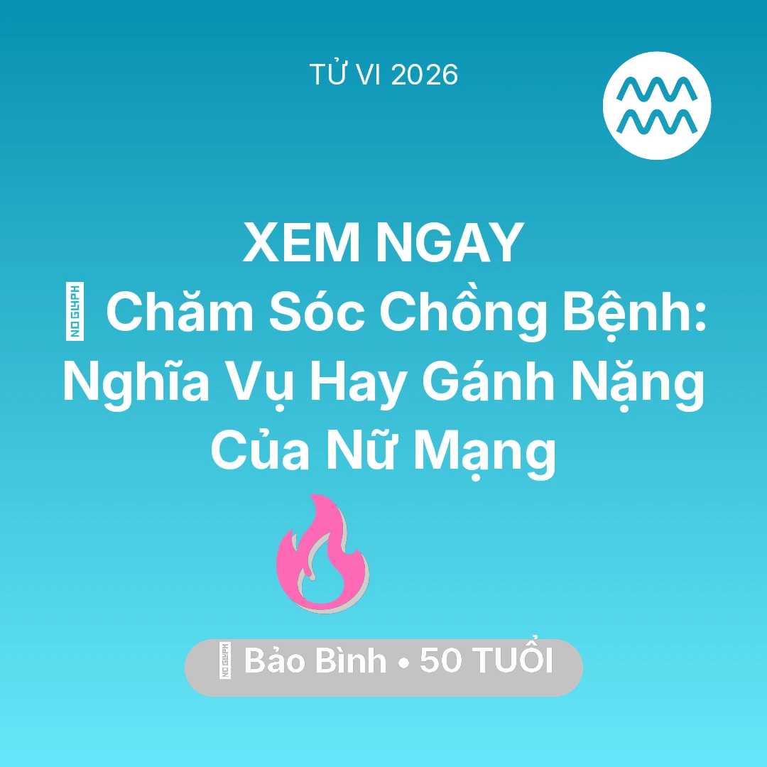 Tổng quan Tình Yêu tuổi 50 - Vận hạn Bảo Bình sinh năm 1976 trong năm (2026): 👰 Chăm Sóc Chồng Bệnh: Nghĩa Vụ Hay Gánh Nặng Của Nữ Mạng Bảo Bình