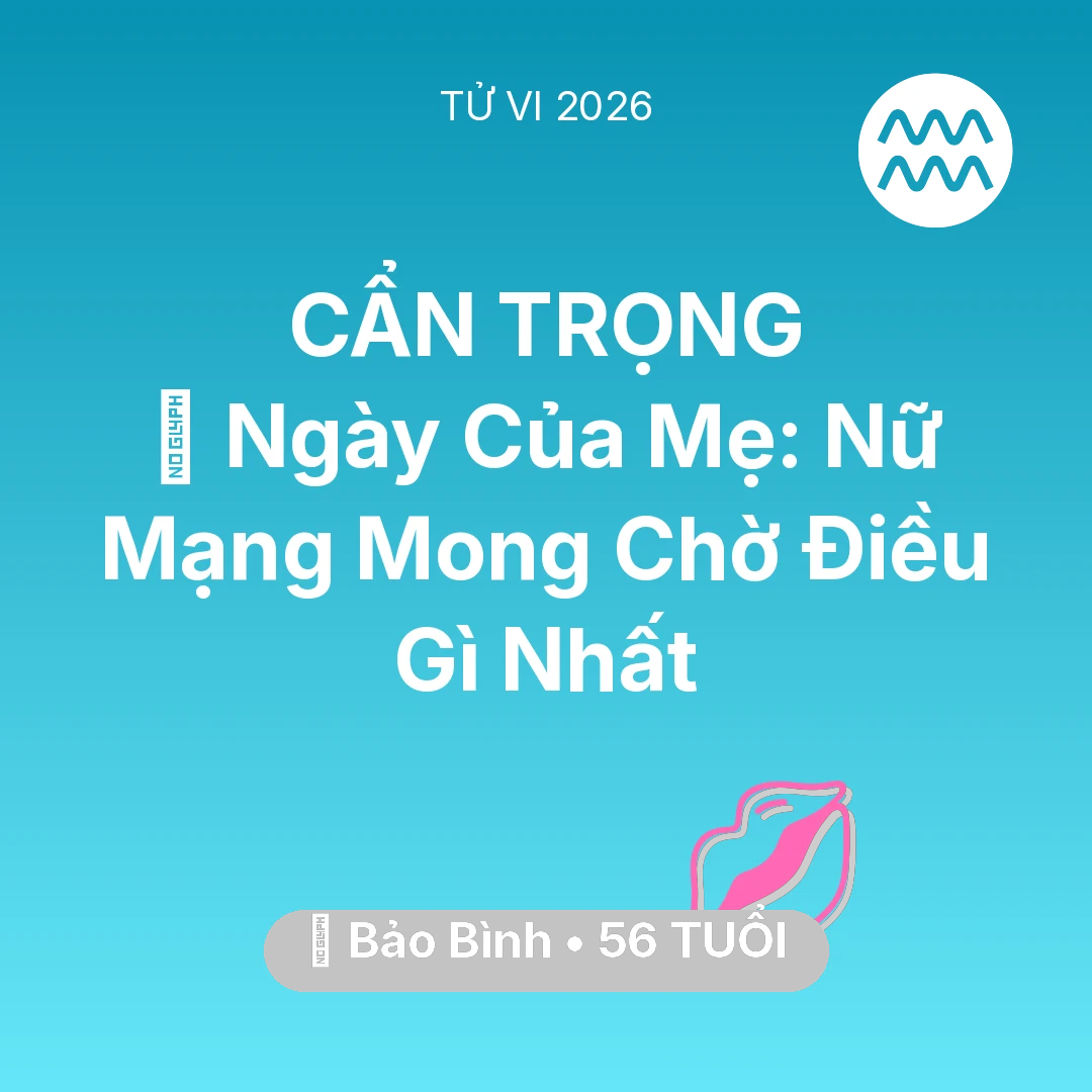 Tổng quan Tình Yêu tuổi 56 - Tử vi Bảo Bình sinh năm 1970 trong năm 2026: 💐 Ngày Của Mẹ: Nữ Mạng Bảo Bình Mong Chờ Điều Gì Nhất