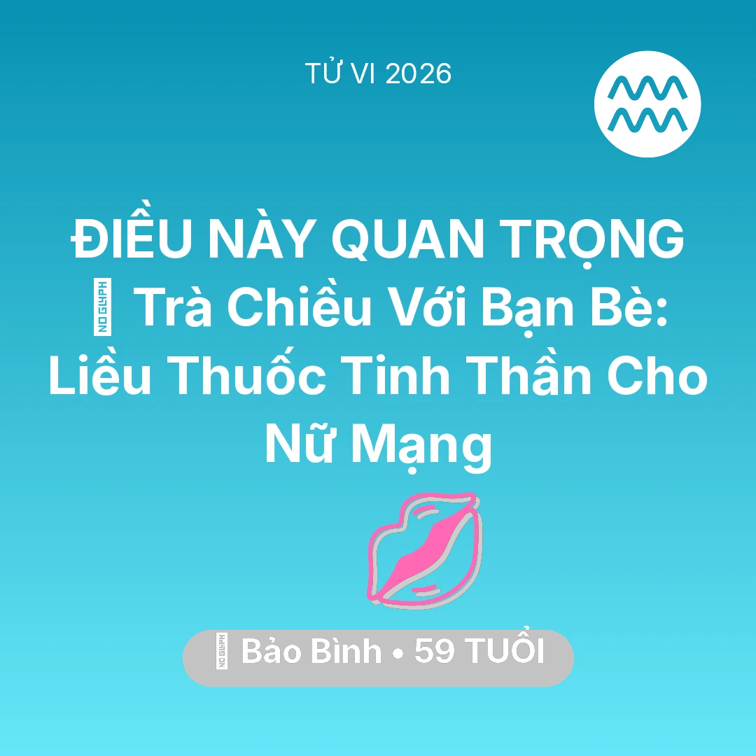Tổng quan Tình Yêu tuổi 59 - Vận hạn Bảo Bình sinh năm 1967 trong năm (2026): 🍵 Trà Chiều Với Bạn Bè: Liều Thuốc Tinh Thần Cho Nữ Mạng Bảo Bình