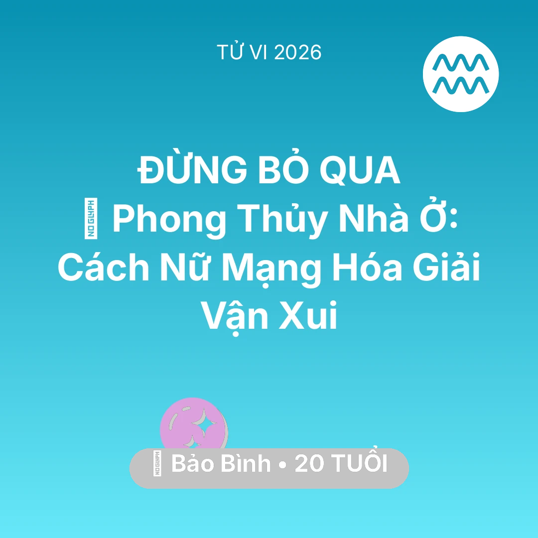 Tổng quan Vận Mệnh tuổi 20 - Tử vi Bảo Bình sinh năm 2006 trong năm 2026: 🏠 Phong Thủy Nhà Ở: Cách Nữ Mạng Bảo Bình Hóa Giải Vận Xui