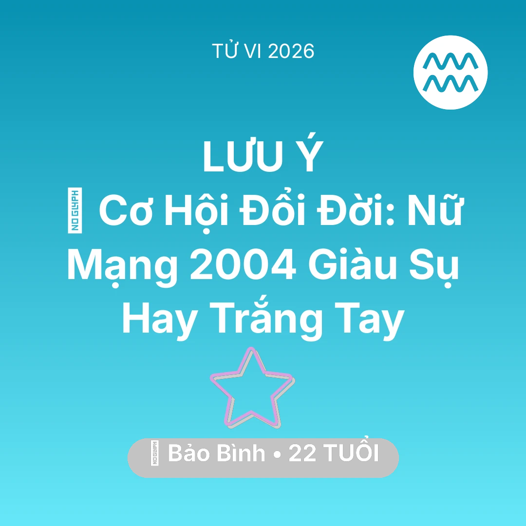 Tổng quan Vận Mệnh tuổi 22 - Vận hạn Bảo Bình sinh năm 2004 trong năm (2026): 💰 Cơ Hội Đổi Đời: Nữ Mạng Bảo Bình 2004 Giàu Sụ Hay Trắng Tay