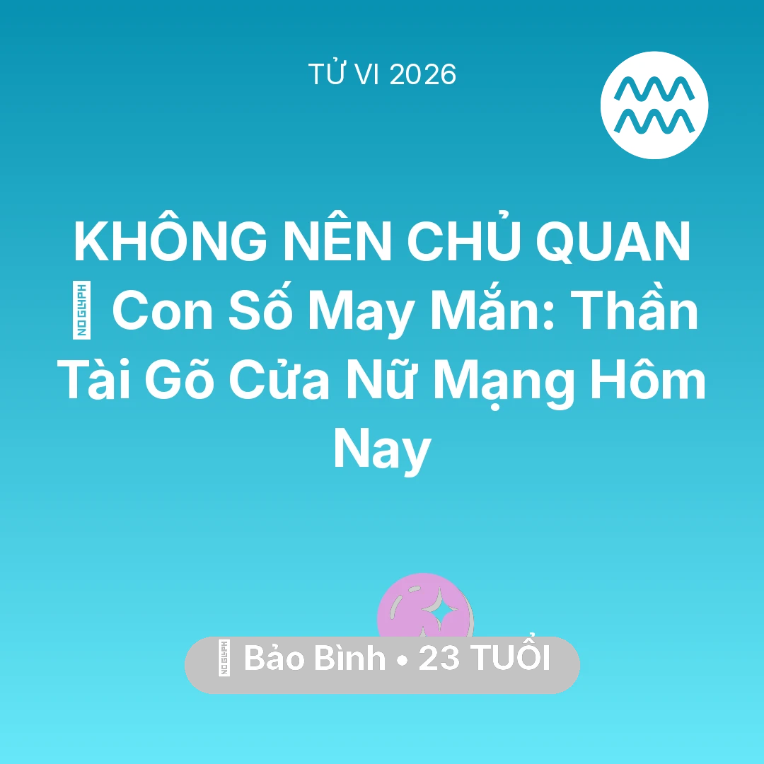 Tổng quan Vận Mệnh tuổi 23 - Tử vi Bảo Bình sinh năm 2003 trong năm 2026: 🌟 Con Số May Mắn: Thần Tài Gõ Cửa Nữ Mạng Bảo Bình Hôm Nay