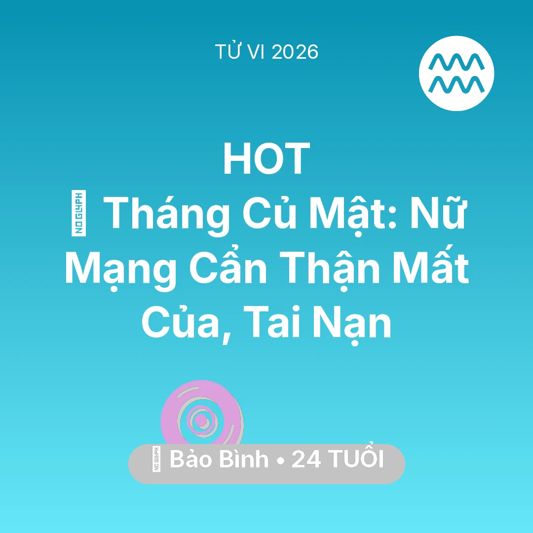 Tổng quan Vận Mệnh tuổi 24 - Tử vi Bảo Bình sinh năm 2002 trong năm 2026: 🛑 Tháng Củ Mật: Nữ Mạng Bảo Bình Cẩn Thận Mất Của, Tai Nạn