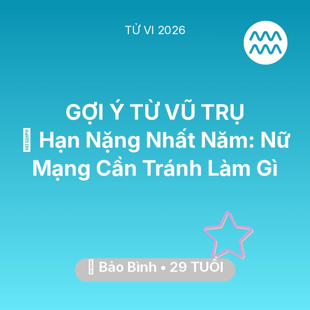 Tổng quan Vận Mệnh tuổi 29 - Tử vi Bảo Bình sinh năm 1997 trong năm 2026: 📉 Hạn Nặng Nhất Năm: Nữ Mạng Bảo Bình Cần Tránh Làm Gì