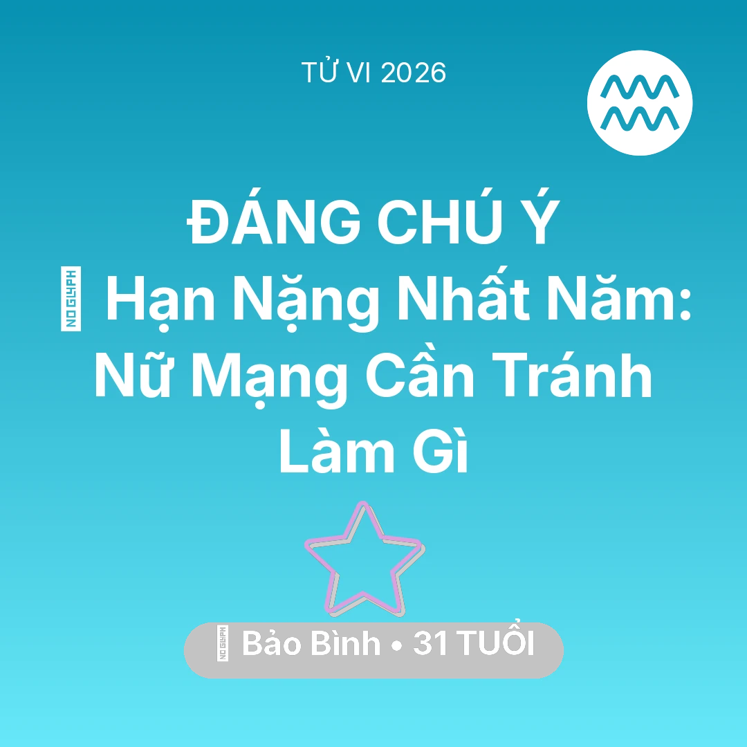 Tổng quan Vận Mệnh tuổi 31 - Tử vi Bảo Bình sinh năm 1995 trong năm 2026: 📉 Hạn Nặng Nhất Năm: Nữ Mạng Bảo Bình Cần Tránh Làm Gì
