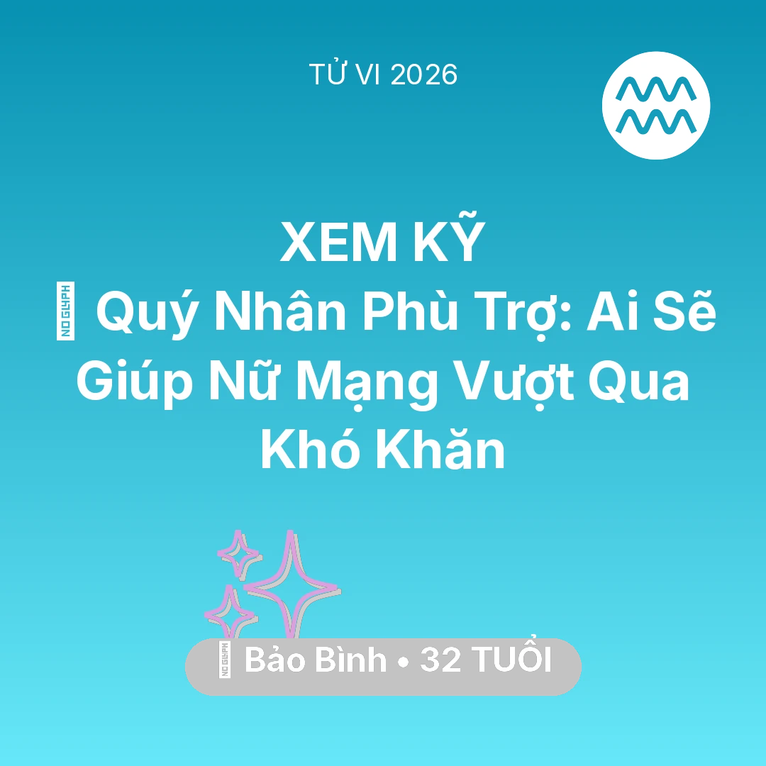 Tổng quan Vận Mệnh tuổi 32 - Tử vi Bảo Bình sinh năm 1994 trong năm 2026: 🤝 Quý Nhân Phù Trợ: Ai Sẽ Giúp Nữ Mạng Bảo Bình Vượt Qua Khó Khăn