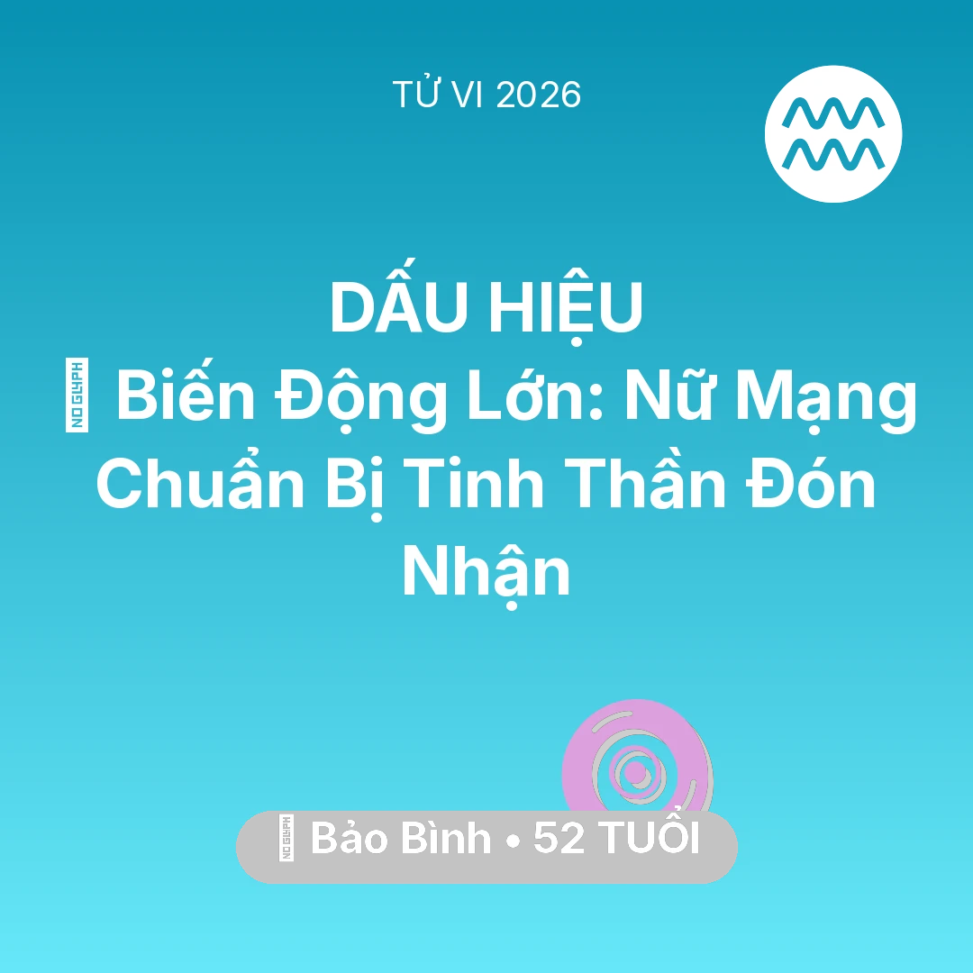 Tổng quan Vận Mệnh tuổi 52 - Tử vi Bảo Bình sinh năm 1974 trong năm 2026: 🌪️ Biến Động Lớn: Nữ Mạng Bảo Bình Chuẩn Bị Tinh Thần Đón Nhận
