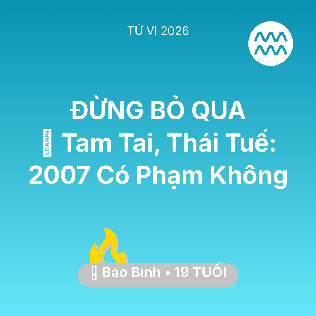 Tổng quan Sự Nghiệp tuổi 19 - Vận hạn Bảo Bình sinh năm 2007 trong năm (2026): 👹 Tam Tai, Thái Tuế: Bảo Bình 2007 Có Phạm Không