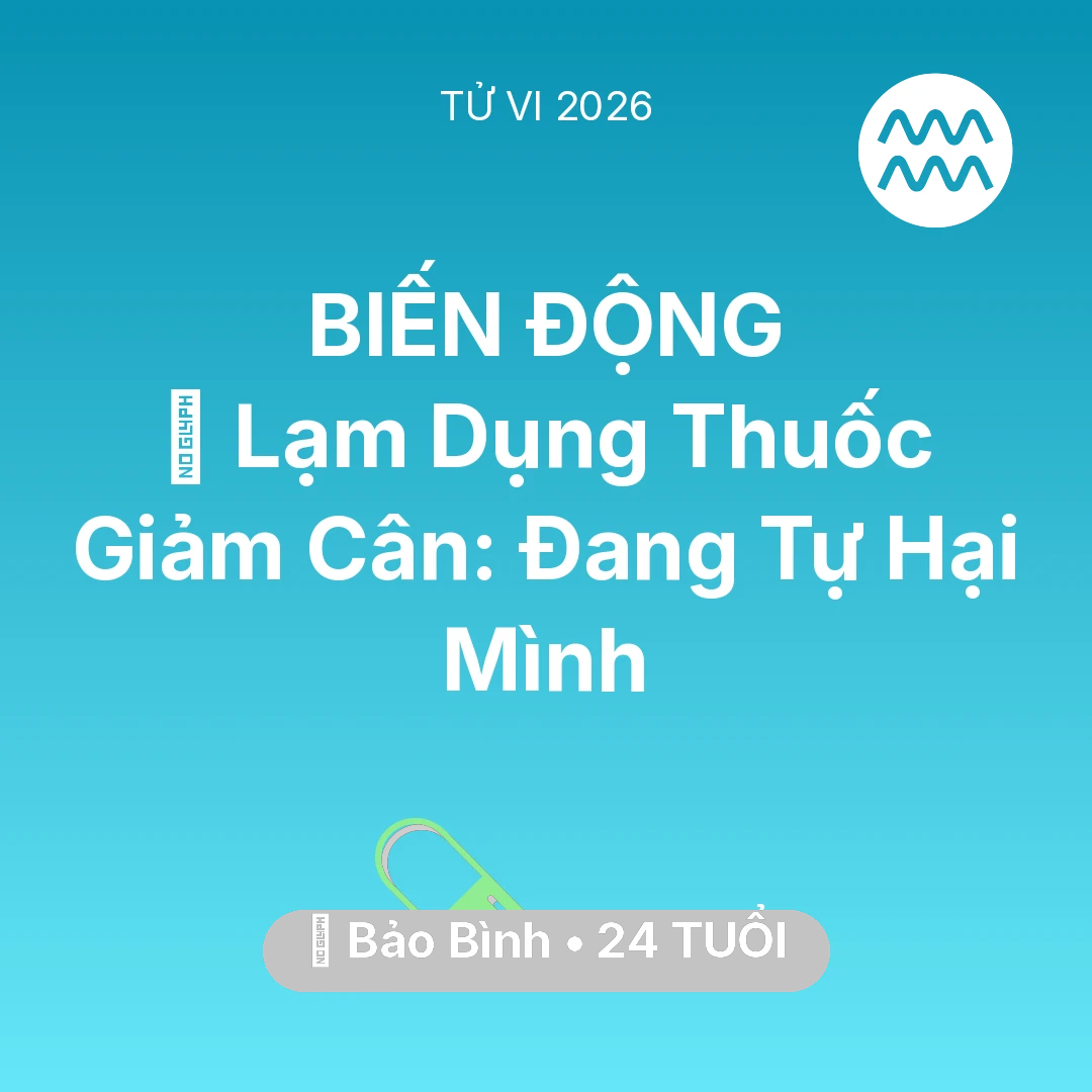 Tổng quan Sức Khỏe tuổi 24 - Tử vi Bảo Bình sinh năm 2002 trong năm 2026: 💊 Lạm Dụng Thuốc Giảm Cân: Bảo Bình Đang Tự Hại Mình