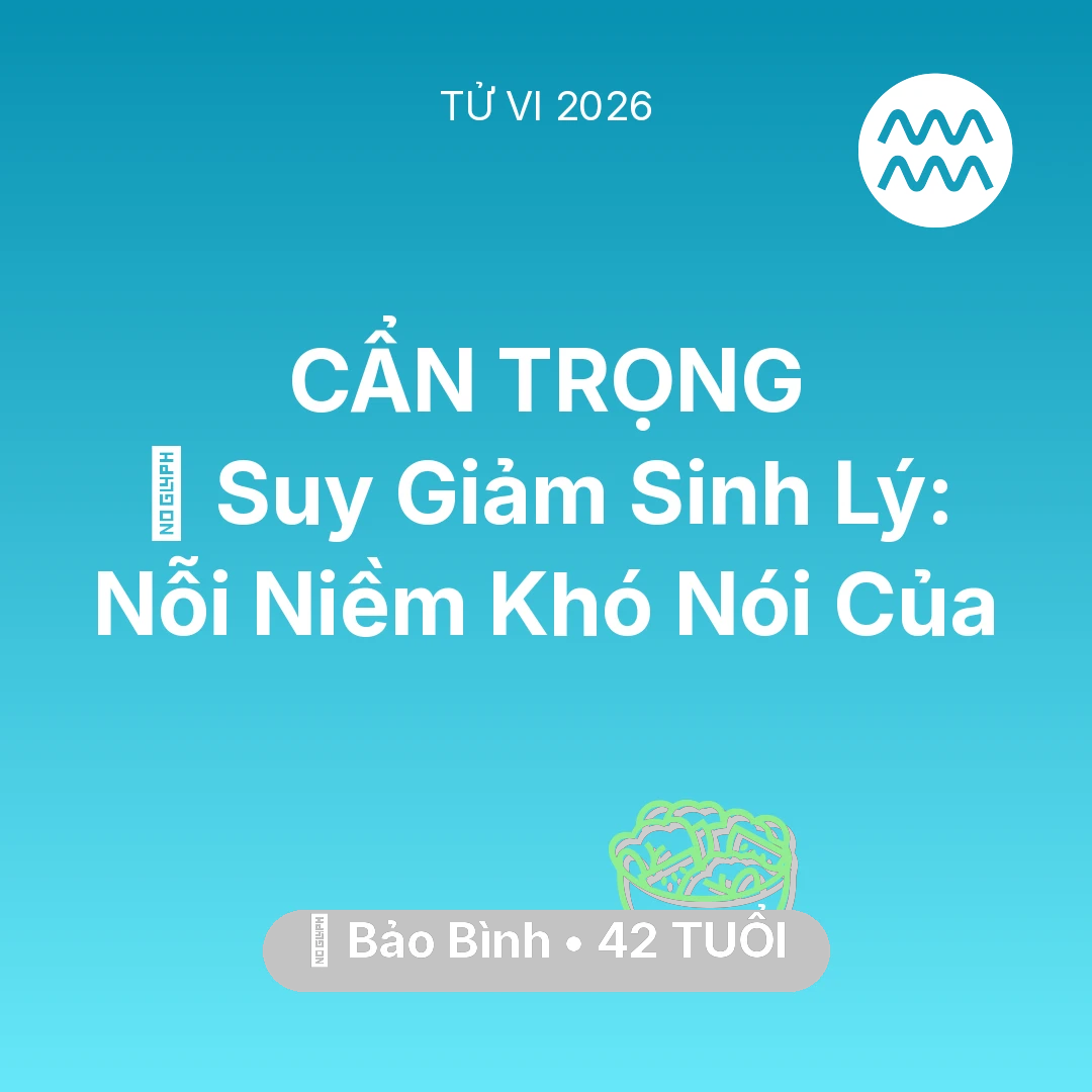 Tổng quan Sức Khỏe tuổi 42 - Vận hạn Bảo Bình sinh năm 1984 trong năm (2026): 📉 Suy Giảm Sinh Lý: Nỗi Niềm Khó Nói Của Bảo Bình