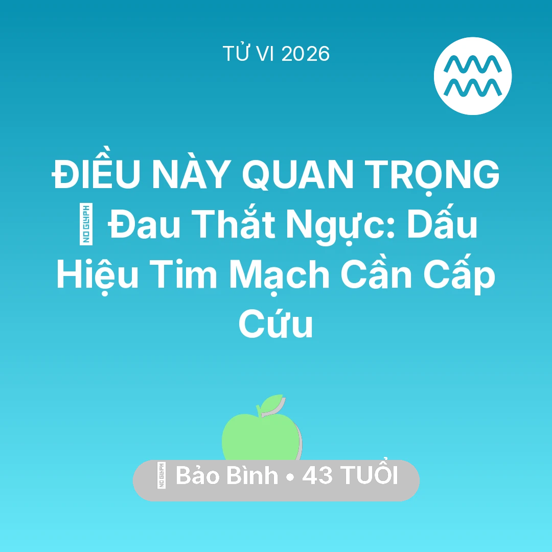 Tổng quan Sức Khỏe tuổi 43 - Tử vi Bảo Bình sinh năm 1983 trong năm 2026: 🆘 Đau Thắt Ngực: Dấu Hiệu Tim Mạch Bảo Bình Cần Cấp Cứu