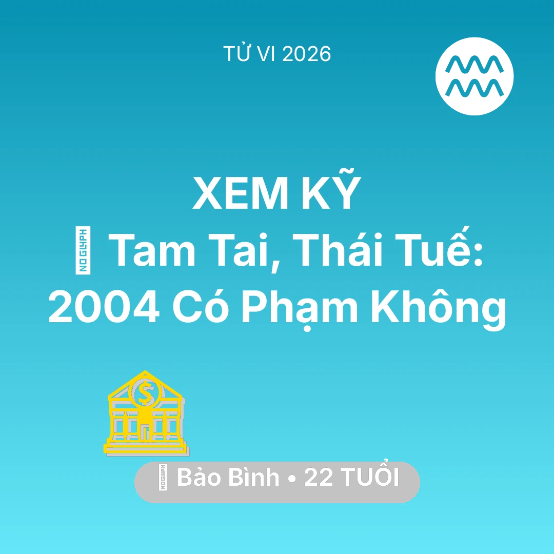 Tổng quan Tài Chính tuổi 22 - Tử vi Bảo Bình sinh năm 2004 trong năm 2026: 👹 Tam Tai, Thái Tuế: Bảo Bình 2004 Có Phạm Không