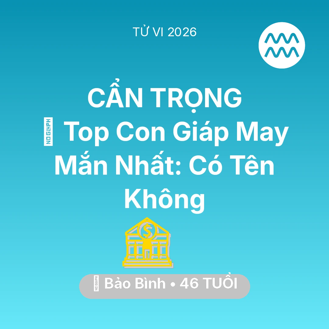 Tổng quan Tài Chính tuổi 46 - Tử vi Bảo Bình sinh năm 1980 trong năm 2026: 🏆 Top Con Giáp May Mắn Nhất: Có Tên Bảo Bình Không