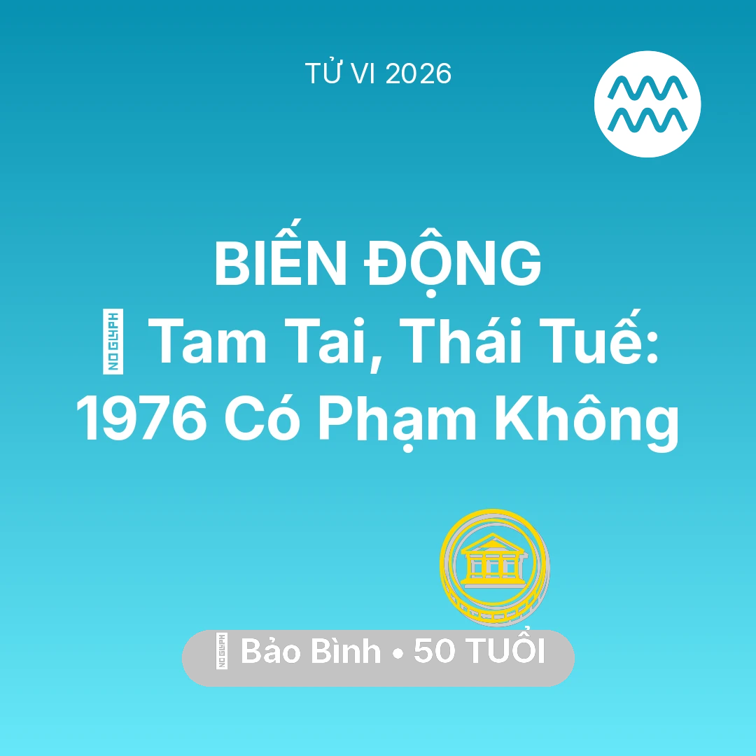 Tổng quan Tài Chính tuổi 50 - Vận hạn Bảo Bình sinh năm 1976 trong năm (2026): 👹 Tam Tai, Thái Tuế: Bảo Bình 1976 Có Phạm Không