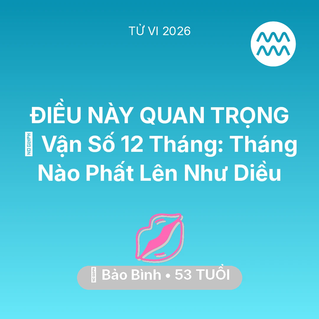 Tổng quan Tình Yêu tuổi 53 - Vận hạn Bảo Bình sinh năm 1973 trong năm (2026): 📈 Vận Số 12 Tháng: Tháng Nào Bảo Bình Phất Lên Như Diều