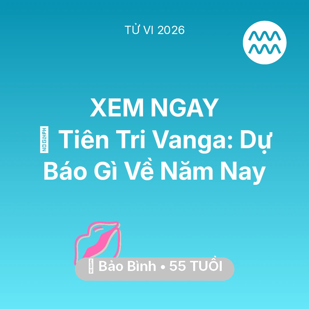 Tổng quan Tình Yêu tuổi 55 - Tử vi Bảo Bình sinh năm 1971 trong năm 2026: 🔮 Tiên Tri Vanga: Dự Báo Gì Về Bảo Bình Năm Nay