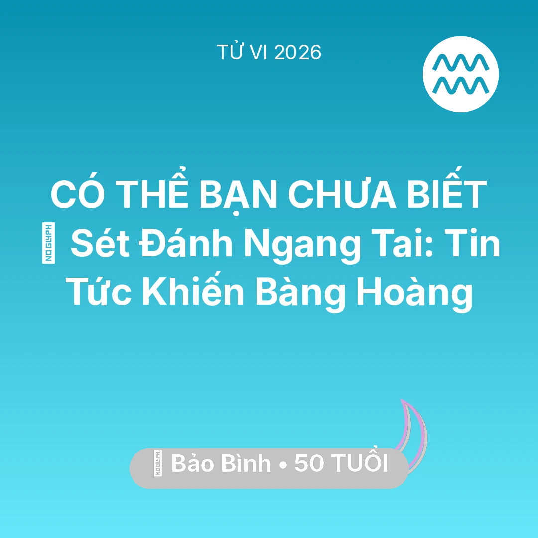 Tổng quan Vận Mệnh tuổi 50 - Tử vi Bảo Bình sinh năm 1976 trong năm 2026: ⚡ Sét Đánh Ngang Tai: Tin Tức Khiến Bảo Bình Bàng Hoàng