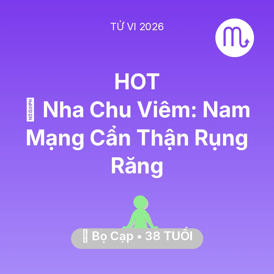 Tổng quan Sức Khỏe tuổi 38 - Vận hạn Bọ Cạp sinh năm 1988 trong năm (2026): 🦷 Nha Chu Viêm: Nam Mạng Bọ Cạp Cẩn Thận Rụng Răng