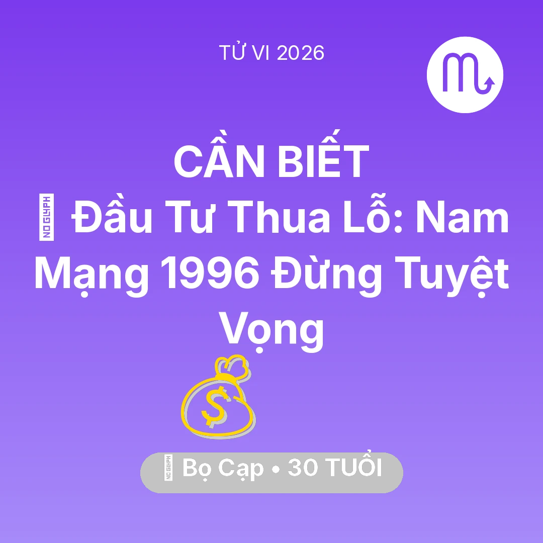 Tổng quan Tài Chính tuổi 30 - Tử vi Bọ Cạp sinh năm 1996 trong năm 2026: 📉 Đầu Tư Thua Lỗ: Nam Mạng Bọ Cạp 1996 Đừng Tuyệt Vọng
