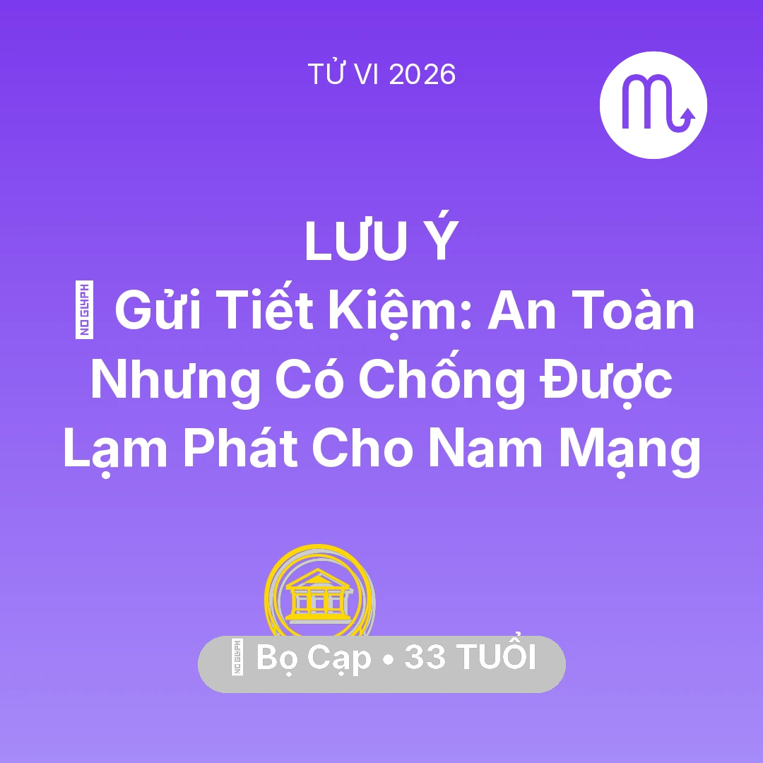 Tổng quan Tài Chính tuổi 33 - Tử vi Bọ Cạp sinh năm 1993 trong năm 2026: 🏦 Gửi Tiết Kiệm: An Toàn Nhưng Có Chống Được Lạm Phát Cho Nam Mạng Bọ Cạp