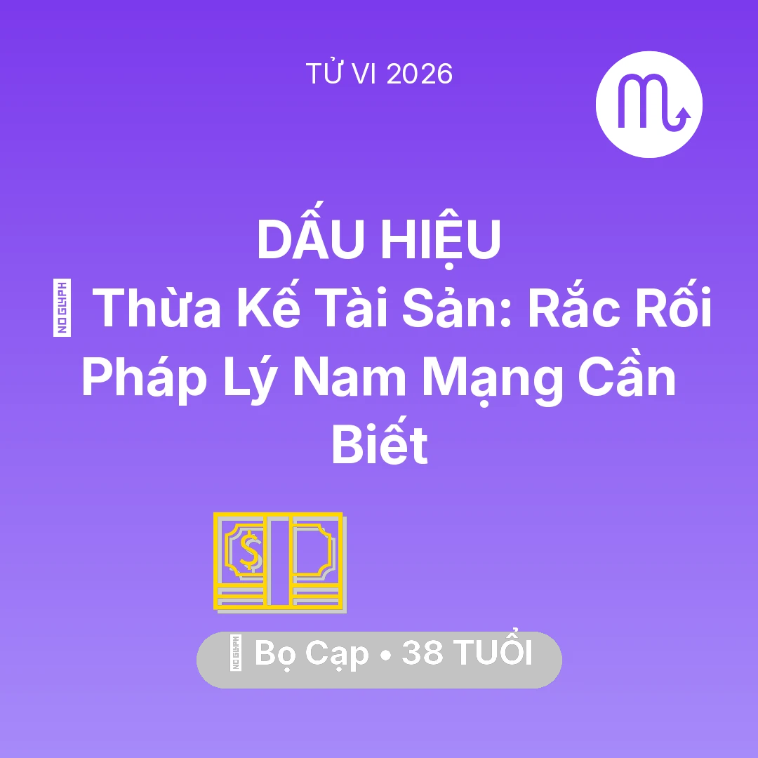 Tổng quan Tài Chính tuổi 38 - Vận hạn Bọ Cạp sinh năm 1988 trong năm (2026): ⚖️ Thừa Kế Tài Sản: Rắc Rối Pháp Lý Nam Mạng Bọ Cạp Cần Biết