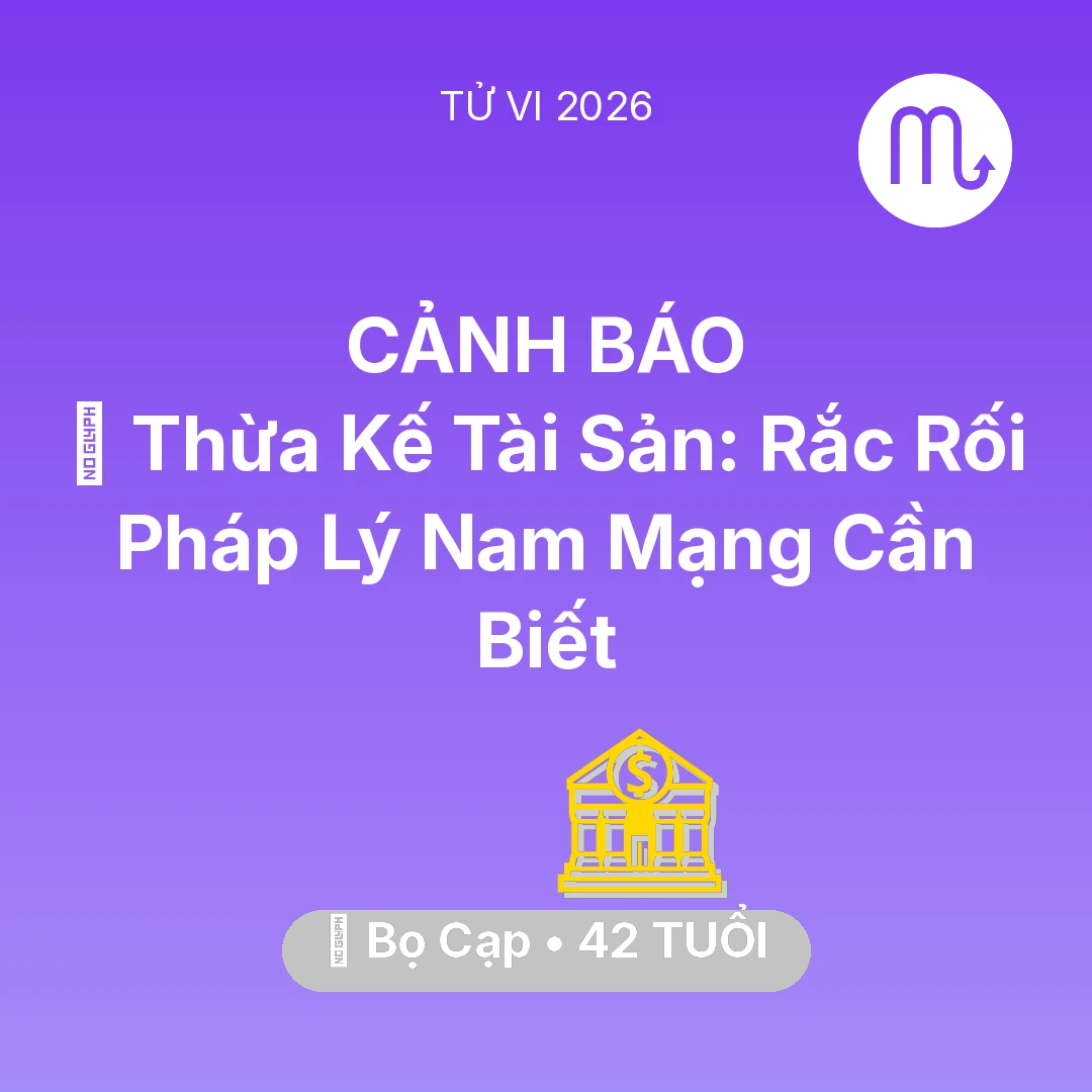 Tổng quan Tài Chính tuổi 42 - Vận hạn Bọ Cạp sinh năm 1984 trong năm (2026): ⚖️ Thừa Kế Tài Sản: Rắc Rối Pháp Lý Nam Mạng Bọ Cạp Cần Biết