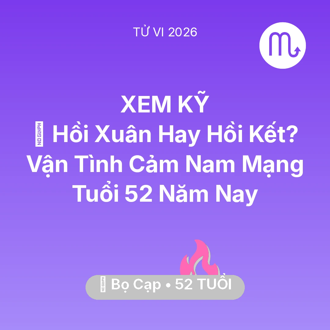 Tổng quan Tình Yêu tuổi 52 - Vận hạn Bọ Cạp sinh năm 1974 trong năm (2026): 👴 Hồi Xuân Hay Hồi Kết? Vận Tình Cảm Nam Mạng Bọ Cạp Tuổi 52 Năm Nay