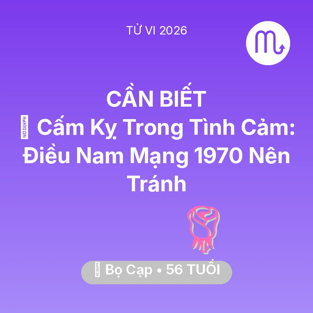 Tổng quan Tình Yêu tuổi 56 - Tử vi Bọ Cạp sinh năm 1970 trong năm 2026: 🛑 Cấm Kỵ Trong Tình Cảm: Điều Nam Mạng Bọ Cạp 1970 Nên Tránh