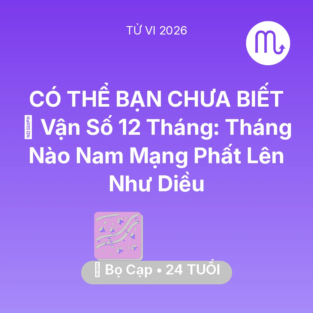 Tổng quan Vận Mệnh tuổi 24 - Vận hạn Bọ Cạp sinh năm 2002 trong năm (2026): 📈 Vận Số 12 Tháng: Tháng Nào Nam Mạng Bọ Cạp Phất Lên Như Diều