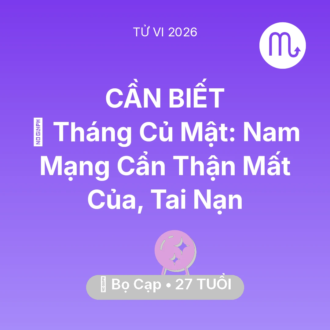 Tổng quan Vận Mệnh tuổi 27 - Tử vi Bọ Cạp sinh năm 1999 trong năm 2026: 🛑 Tháng Củ Mật: Nam Mạng Bọ Cạp Cẩn Thận Mất Của, Tai Nạn