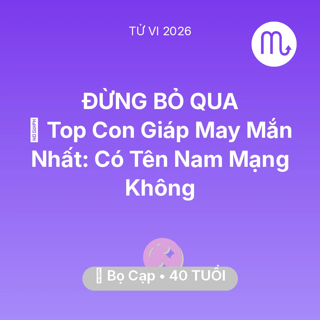 Tổng quan Vận Mệnh tuổi 40 - Tử vi Bọ Cạp sinh năm 1986 trong năm 2026: 🏆 Top Con Giáp May Mắn Nhất: Có Tên Nam Mạng Bọ Cạp Không