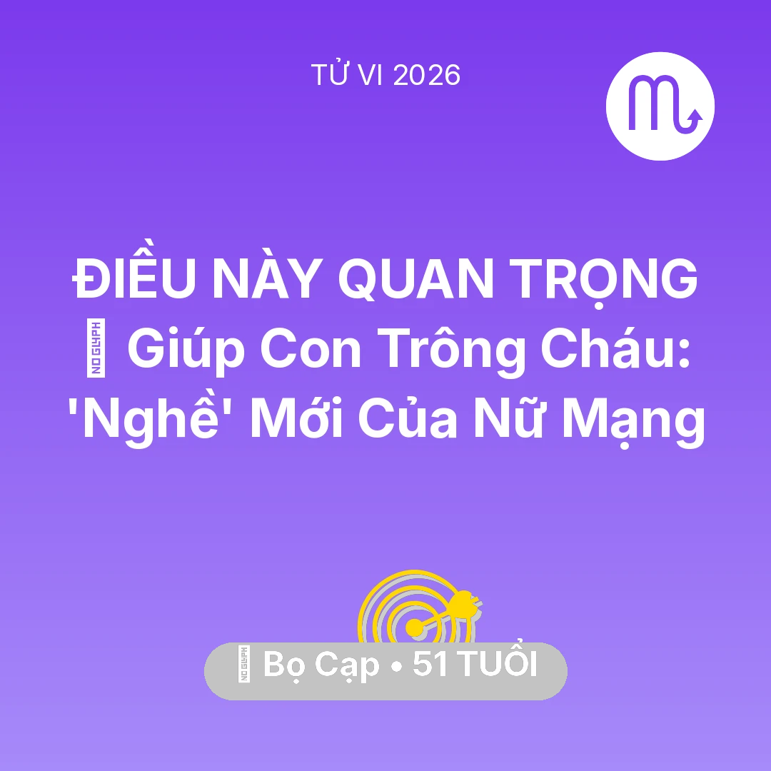 Tổng quan Sự Nghiệp tuổi 51 - Vận hạn Bọ Cạp sinh năm 1975 trong năm (2026): 👵 Giúp Con Trông Cháu: 'Nghề' Mới Của Nữ Mạng Bọ Cạp