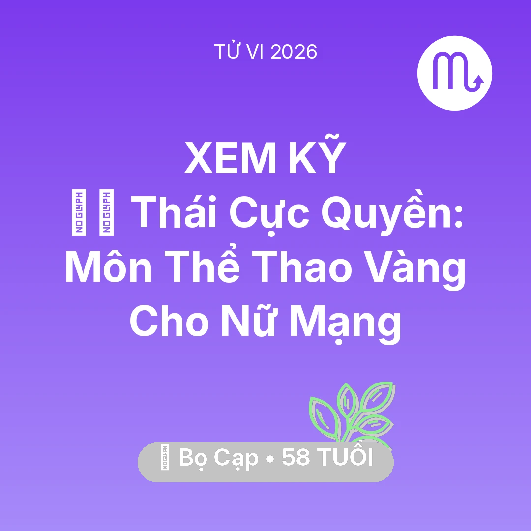 Tổng quan Sức Khỏe tuổi 58 - Vận hạn Bọ Cạp sinh năm 1968 trong năm (2026): 🧘‍♂️ Thái Cực Quyền: Môn Thể Thao Vàng Cho Nữ Mạng Bọ Cạp