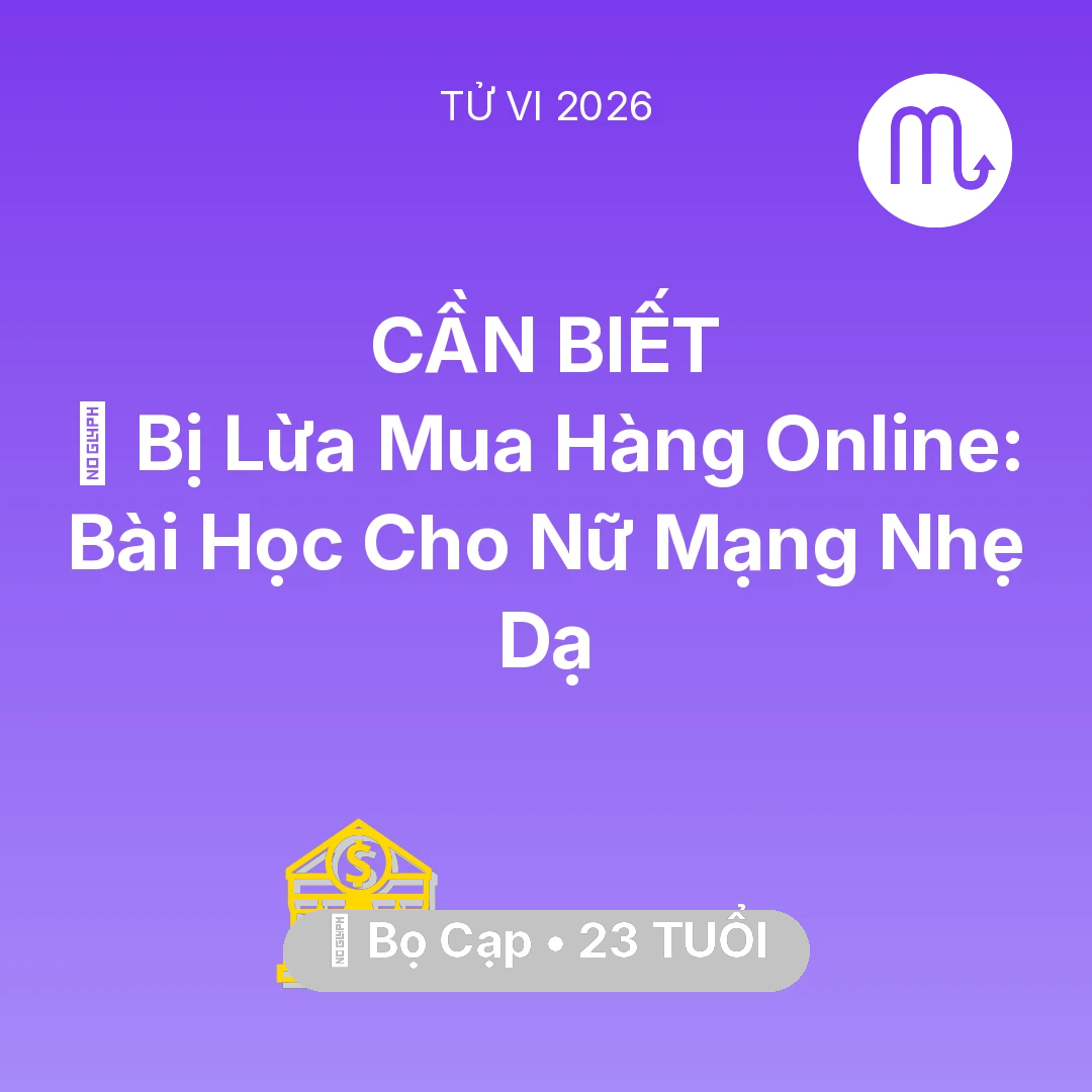 Tổng quan Tài Chính tuổi 23 - Tử vi Bọ Cạp sinh năm 2003 trong năm 2026: 📉 Bị Lừa Mua Hàng Online: Bài Học Cho Nữ Mạng Bọ Cạp Nhẹ Dạ