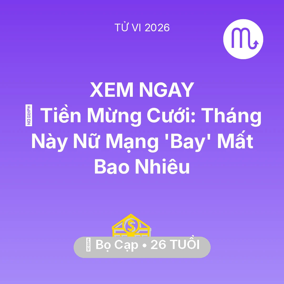 Tổng quan Tài Chính tuổi 26 - Vận hạn Bọ Cạp sinh năm 2000 trong năm (2026): 🎁 Tiền Mừng Cưới: Tháng Này Nữ Mạng Bọ Cạp 'Bay' Mất Bao Nhiêu