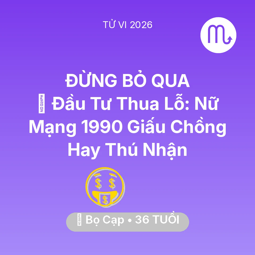Tổng quan Tài Chính tuổi 36 - Vận hạn Bọ Cạp sinh năm 1990 trong năm (2026): 📉 Đầu Tư Thua Lỗ: Nữ Mạng Bọ Cạp 1990 Giấu Chồng Hay Thú Nhận