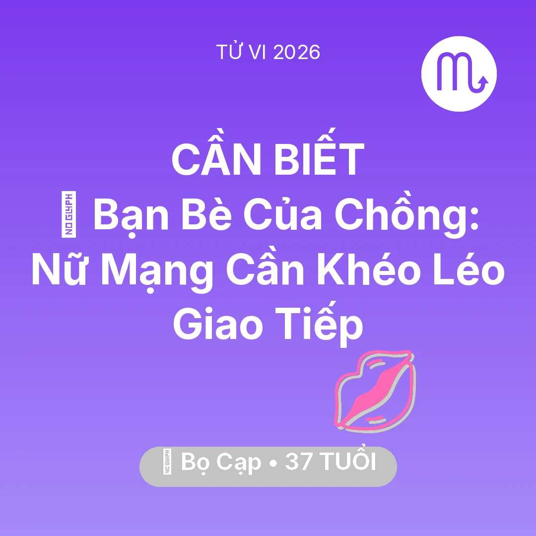 Tổng quan Tình Yêu tuổi 37 - Tử vi Bọ Cạp sinh năm 1989 trong năm 2026: 🥂 Bạn Bè Của Chồng: Nữ Mạng Bọ Cạp Cần Khéo Léo Giao Tiếp