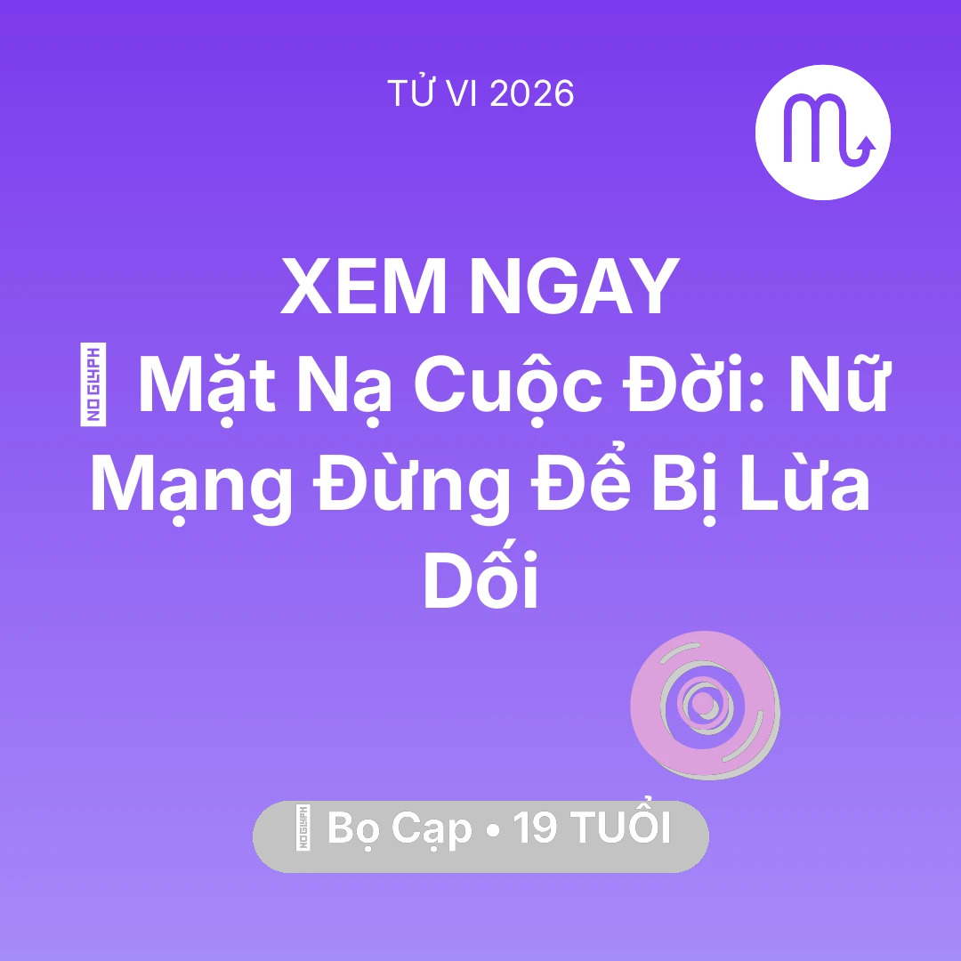 Tổng quan Vận Mệnh tuổi 19 - Vận hạn Bọ Cạp sinh năm 2007 trong năm (2026): 🎭 Mặt Nạ Cuộc Đời: Nữ Mạng Bọ Cạp Đừng Để Bị Lừa Dối