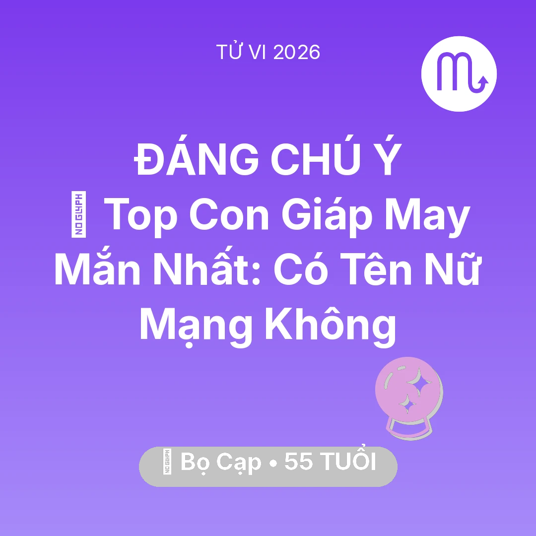 Tổng quan Vận Mệnh tuổi 55 - Tử vi Bọ Cạp sinh năm 1971 trong năm 2026: 🏆 Top Con Giáp May Mắn Nhất: Có Tên Nữ Mạng Bọ Cạp Không