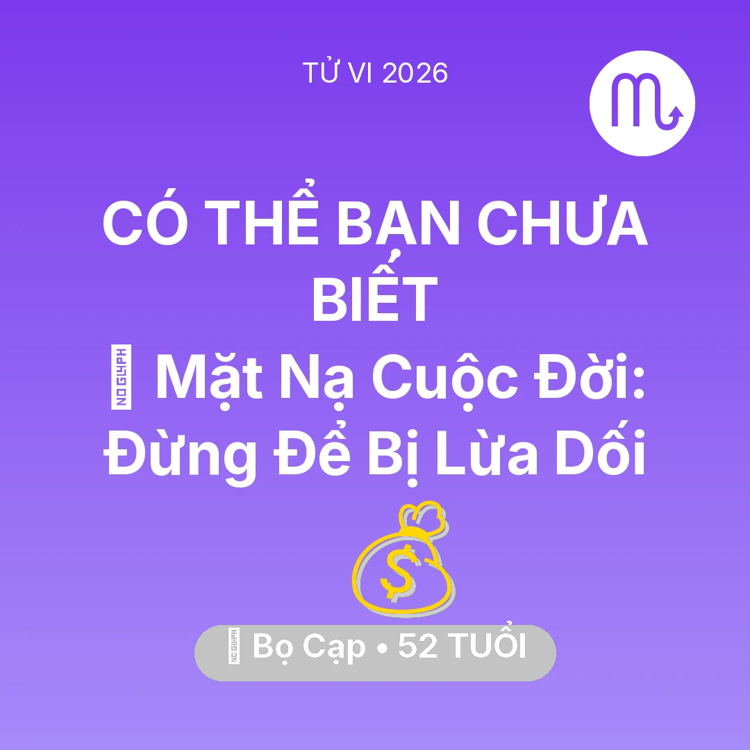 Tổng quan Tài Chính tuổi 52 - Vận hạn Bọ Cạp sinh năm 1974 trong năm (2026): 🎭 Mặt Nạ Cuộc Đời: Bọ Cạp Đừng Để Bị Lừa Dối