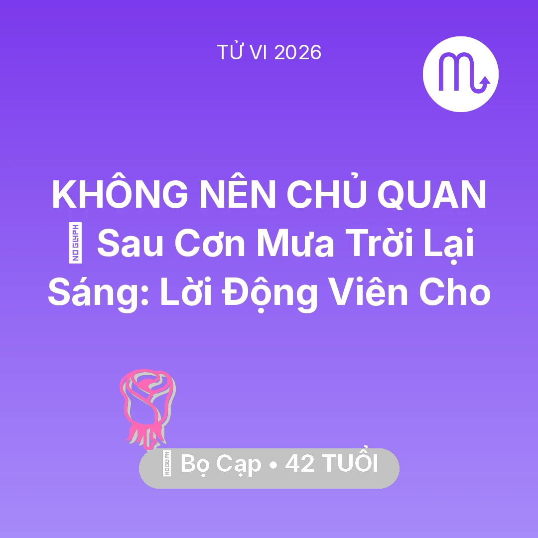 Tổng quan Tình Yêu tuổi 42 - Vận hạn Bọ Cạp sinh năm 1984 trong năm (2026): 🌈 Sau Cơn Mưa Trời Lại Sáng: Lời Động Viên Cho Bọ Cạp