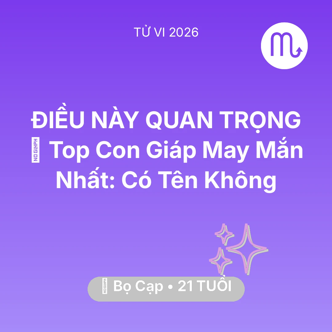Tổng quan Vận Mệnh tuổi 21 - Vận hạn Bọ Cạp sinh năm 2005 trong năm (2026): 🏆 Top Con Giáp May Mắn Nhất: Có Tên Bọ Cạp Không